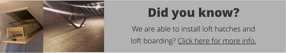 Did you know?  We are able to install loft hatches and  loft boarding? Click here for more info.